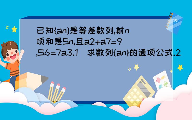 已知{an}是等差数列,前n项和是Sn,且a2+a7=9,S6=7a3.1）求数列{an}的通项公式.2) 令bn=an*2^an,求bn前n项和Tn.3）令Cn=an*a(n+2),求数列1/Cn前n项和Gn