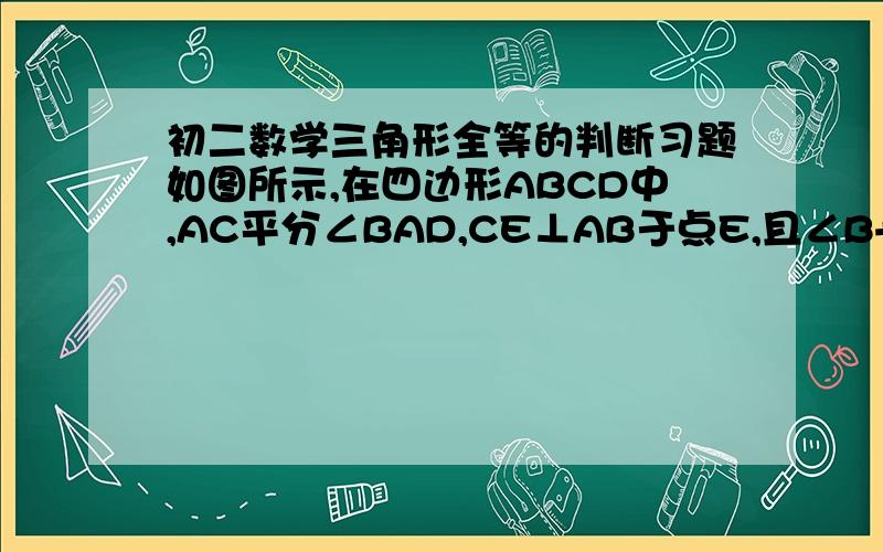 初二数学三角形全等的判断习题如图所示,在四边形ABCD中,AC平分∠BAD,CE⊥AB于点E,且∠B+∠D=180°.求证：AE=AD+BE.