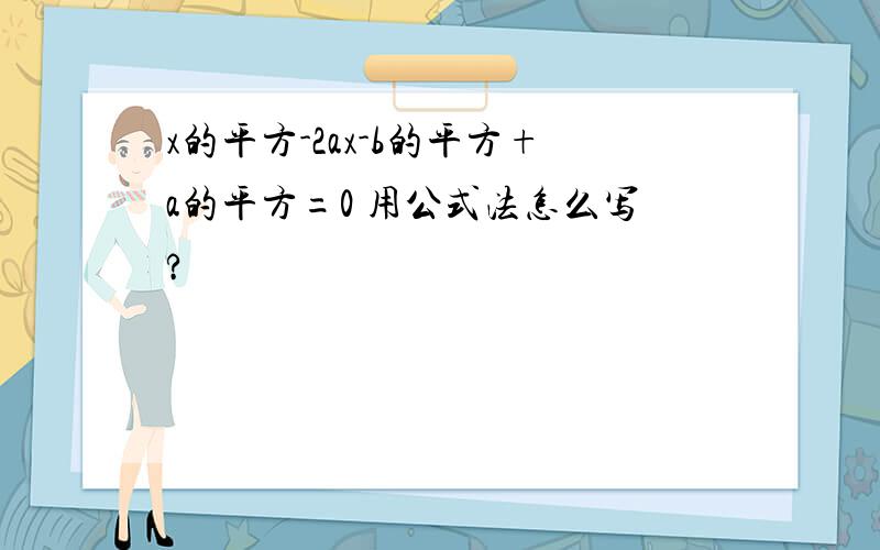 x的平方-2ax-b的平方+a的平方=0 用公式法怎么写?