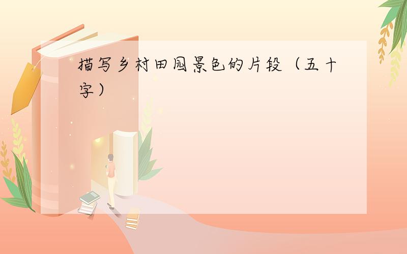 描写乡村田园景色的片段（五十字）