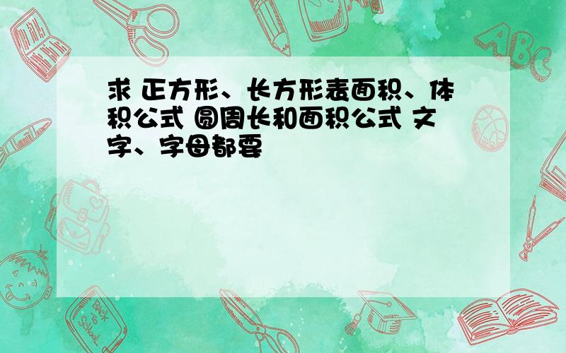 求 正方形、长方形表面积、体积公式 圆周长和面积公式 文字、字母都要