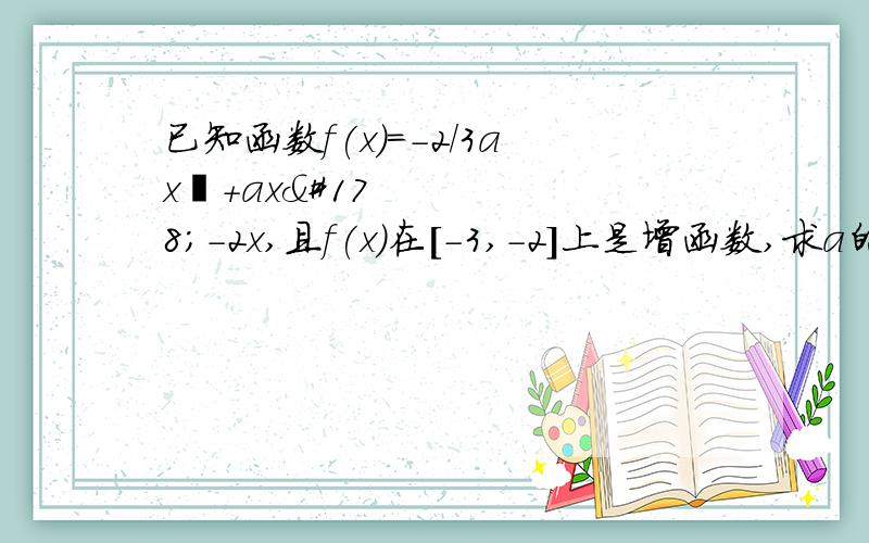 已知函数f(x)=-2/3ax³+ax²-2x,且f(x)在[-3,-2]上是增函数,求a的取范!打得好的加重金!