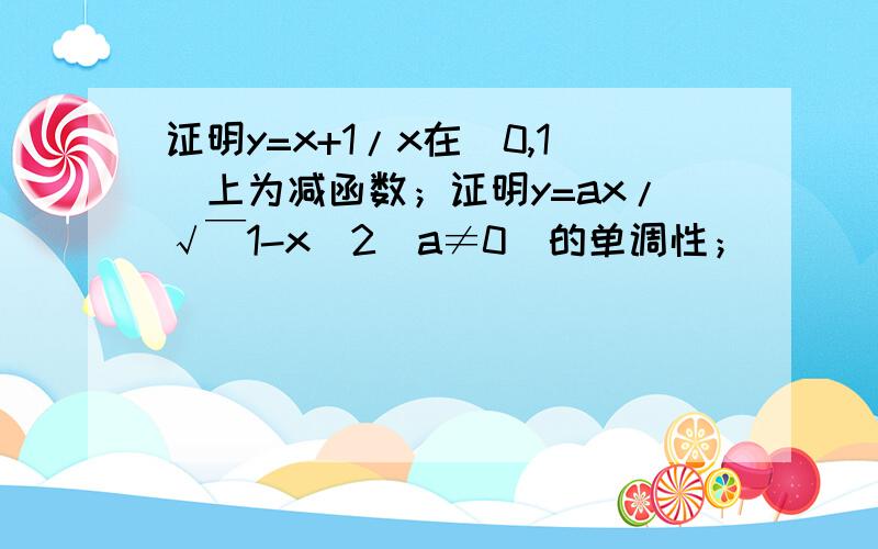 证明y=x+1/x在(0,1)上为减函数；证明y=ax/√￣1-x^2（a≠0）的单调性；