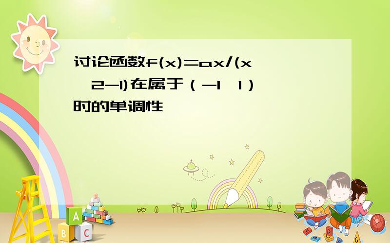 讨论函数f(x)=ax/(x^2-1)在属于（-1,1）时的单调性