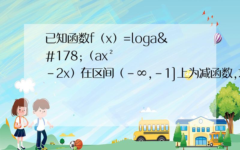 已知函数f（x）=loga²（ax²-2x）在区间（-∞,-1]上为减函数,求a的取值范围