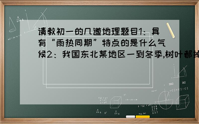 请教初一的几道地理题目1：具有“雨热同期”特点的是什么气候2：我国东北某地区一到冬季,树叶都掉光 ,这里的气候属于什么气候3：世界上面积最大的热带雨林气候区是?4：东南亚地区主