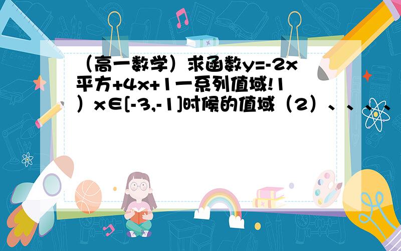 （高一数学）求函数y=-2x平方+4x+1一系列值域!1）x∈[-3,-1]时候的值域（2）、、、、、-3,5（同上）(3)、、、、a,2(4)、、、-3,+∞