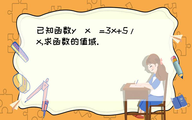 已知函数y(x)=3x+5/x,求函数的值域.