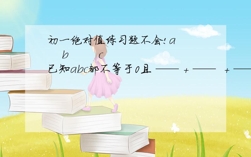 初一绝对值练习题不会!a      b        c已知abc都不等于0且 —— + ——  + —— 的最大值为M.最小值为n则                   |a|    |b|     | c|（m+n）2005的次方