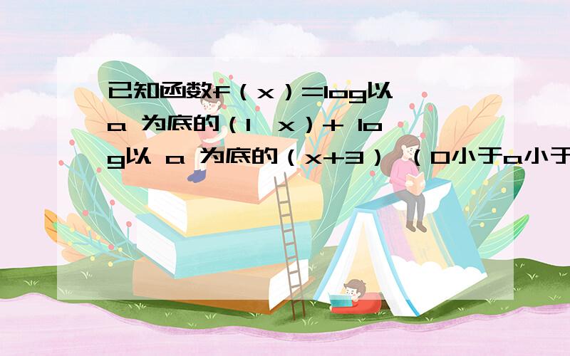 已知函数f（x）=log以 a 为底的（1—x）+ log以 a 为底的（x+3） （0小于a小于1）问1.求函数f(x)的零点2.若函数f(x)的最小值为 —4 求 a 的值