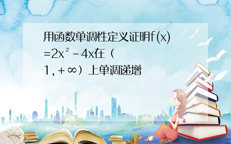 用函数单调性定义证明f(x)=2x²-4x在（1,＋∞）上单调递增