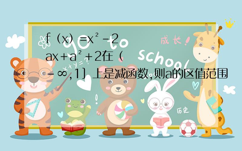 f（x）=x²－2ax＋a²＋2在（-∞,1］上是减函数,则a的区值范围