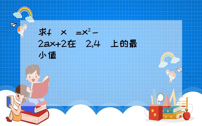 求f(x)=x²-2ax+2在[2,4]上的最小值