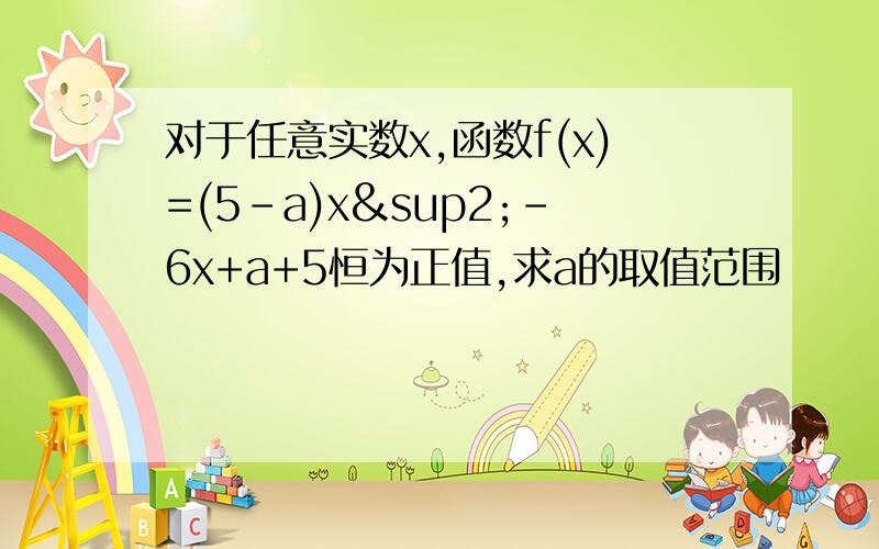 对于任意实数x,函数f(x)=(5-a)x²-6x+a+5恒为正值,求a的取值范围