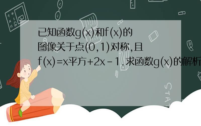 已知函数g(x)和f(x)的图像关于点(0,1)对称,且f(x)=x平方+2x-1.求函数g(x)的解析式