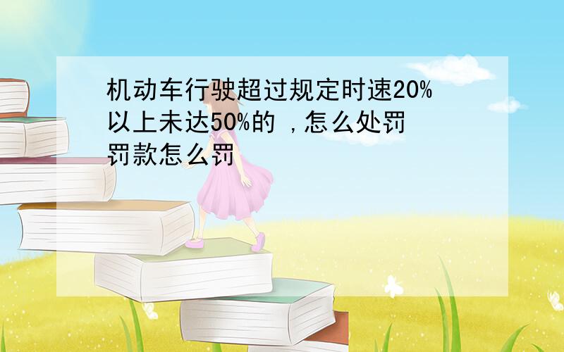 机动车行驶超过规定时速20%以上未达50%的 ,怎么处罚罚款怎么罚