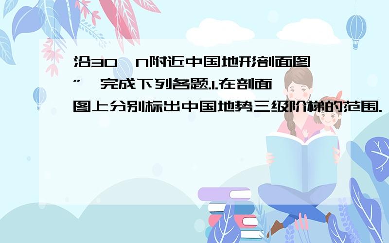 沿30°N附近中国地形剖面图”,完成下列各题.1.在剖面图上分别标出中国地势三级阶梯的范围.