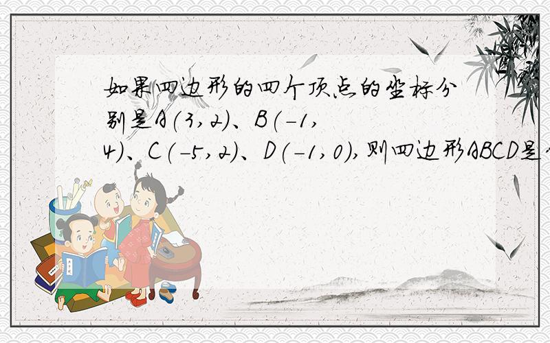 如果四边形的四个顶点的坐标分别是A(3,2)、B(-1,4)、C(-5,2)、D(-1,0),则四边形ABCD是什么形状?A梯形  B矩形但不是菱形  C菱形但不是矩形  D正方形答案是什么,为什么?求解求过程~~