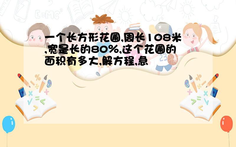 一个长方形花圃,周长108米,宽是长的80％,这个花圃的面积有多大,解方程,急