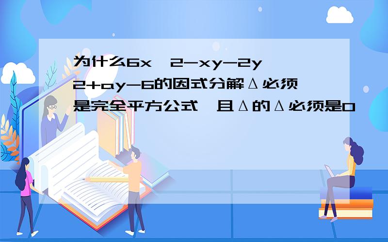 为什么6x^2-xy-2y^2+ay-6的因式分解Δ必须是完全平方公式,且Δ的Δ必须是0