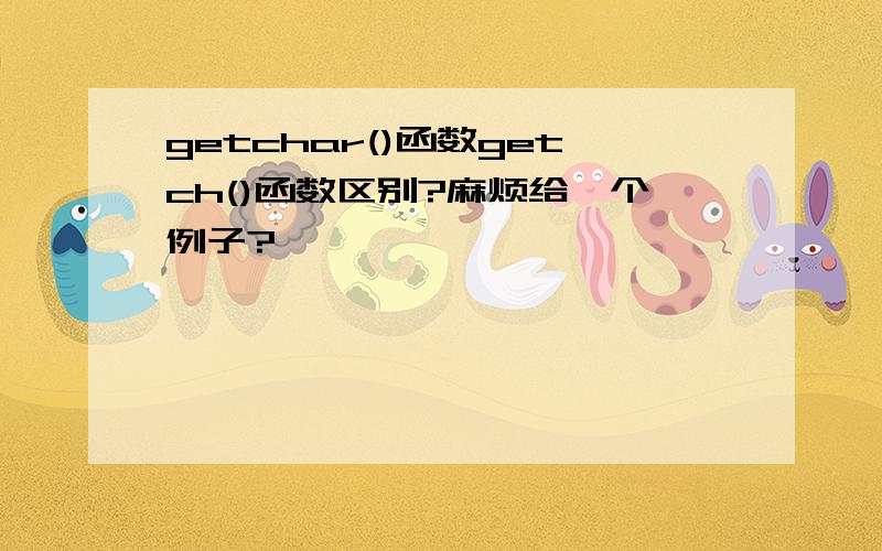 getchar()函数getch()函数区别?麻烦给一个例子?