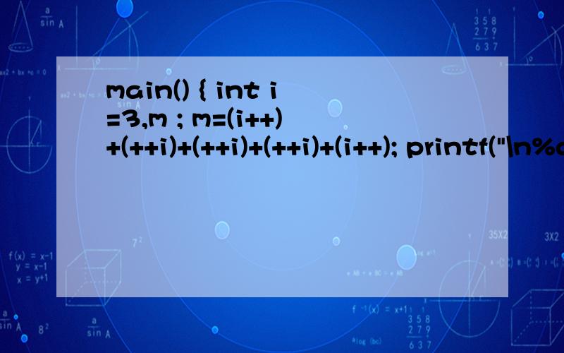 main() { int i=3,m ; m=(i++)+(++i)+(++i)+(++i)+(i++); printf(
