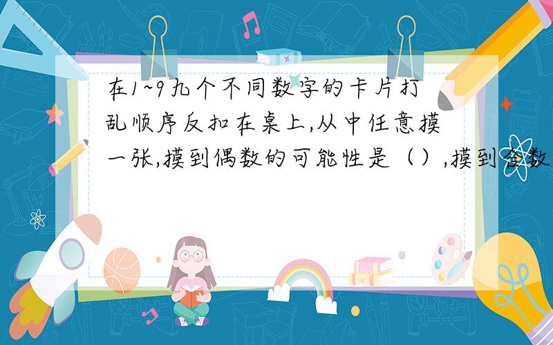 在1~9九个不同数字的卡片打乱顺序反扣在桌上,从中任意摸一张,摸到偶数的可能性是（）,摸到合数的可能性是（）,摸到素数的可能性是（）