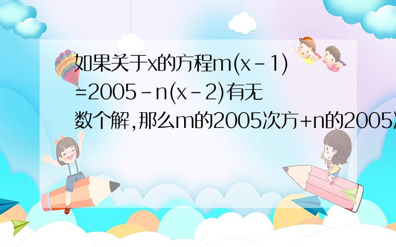 如果关于x的方程m(x-1)=2005-n(x-2)有无数个解,那么m的2005次方+n的2005次方=?