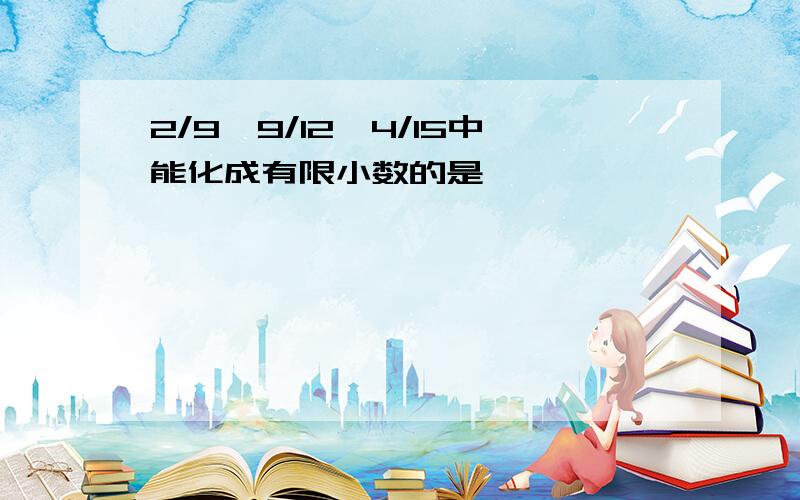 2/9,9/12,4/15中能化成有限小数的是