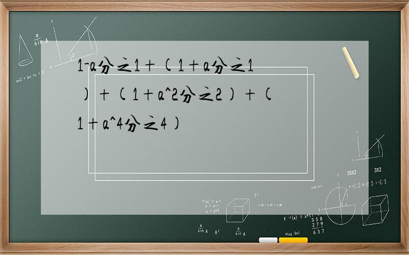 1-a分之1+(1+a分之1)+(1+a^2分之2)+(1+a^4分之4)