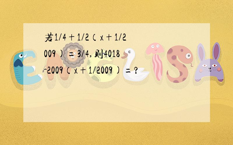 若1/4+1/2（x+1/2009)=3/4,则4018-2009（x+1/2009)=?