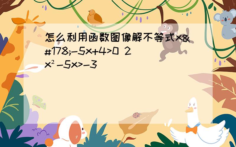 怎么利用函数图像解不等式x²-5x+4>0 2x²-5x>-3