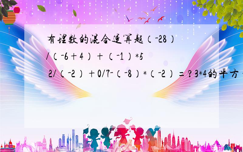 有理数的混合运算题（-28）/（-6+4）+（-1）*5 2/（-2）+0/7-（-8）*（-2）=?3*4的平方+80/5/2的3次方-27=?12的平方/（-3）的平方*（-2）的3次方-（-9）的平方/3的3次方=?（3分之2+2分之1）/（-12分之1）*