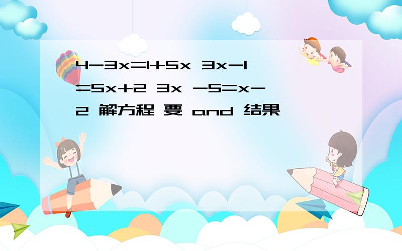 4-3x=1+5x 3x-1=5x+2 3x -5=x-2 解方程 要 and 结果