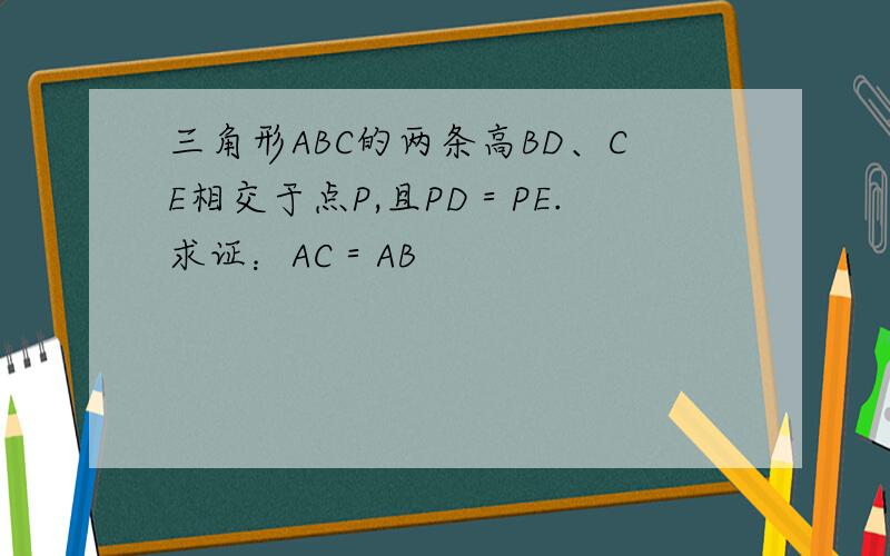 三角形ABC的两条高BD、CE相交于点P,且PD＝PE.求证：AC＝AB