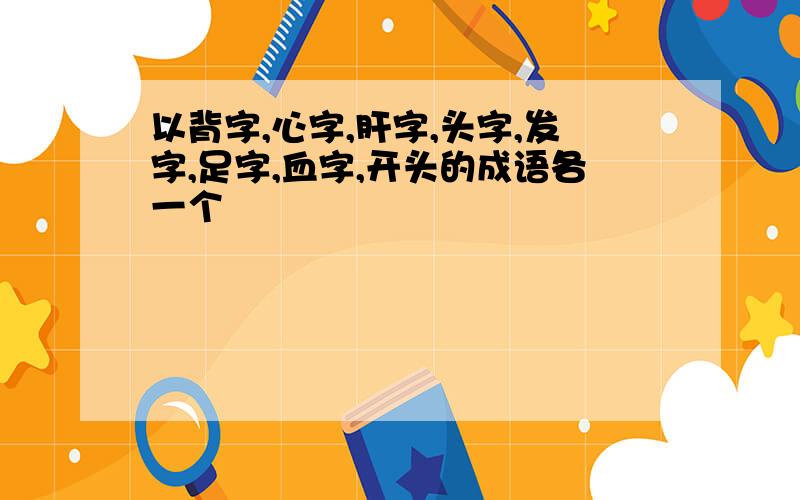 以背字,心字,肝字,头字,发字,足字,血字,开头的成语各一个