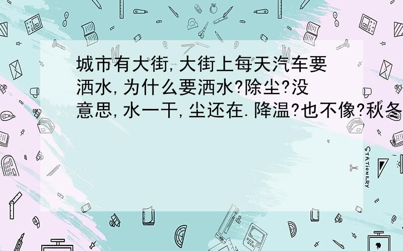 城市有大街,大街上每天汽车要洒水,为什么要洒水?除尘?没意思,水一干,尘还在.降温?也不像?秋冬天也洒?