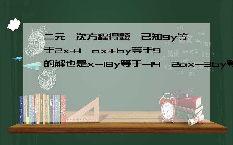 二元一次方程得题,已知9y等于2x+1,ax+by等于9的解也是x-18y等于-14,2ax-3by等于13