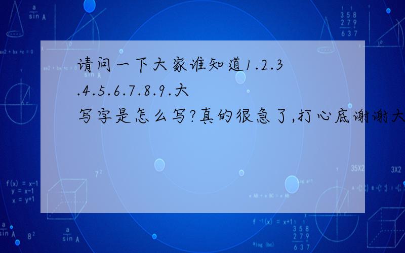 请问一下大家谁知道1.2.3.4.5.6.7.8.9.大写字是怎么写?真的很急了,打心底谢谢大伙了用