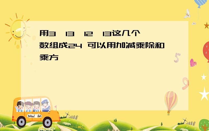 用3、13、12、13这几个数组成24 可以用加减乘除和乘方