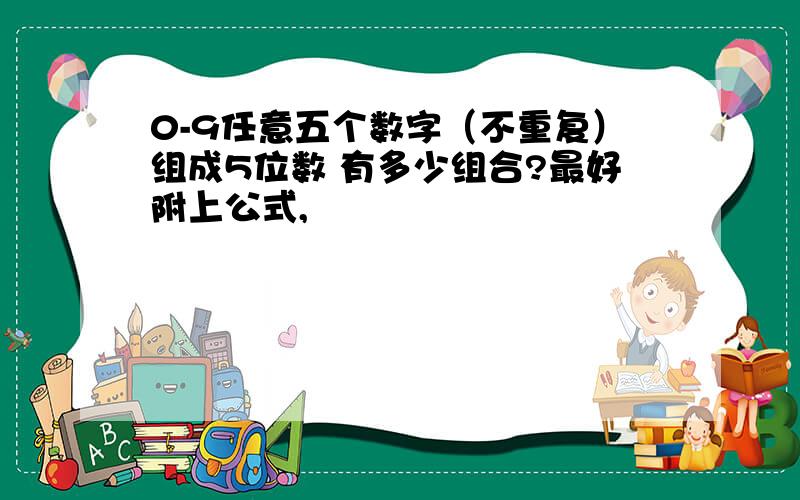 0-9任意五个数字（不重复）组成5位数 有多少组合?最好附上公式,