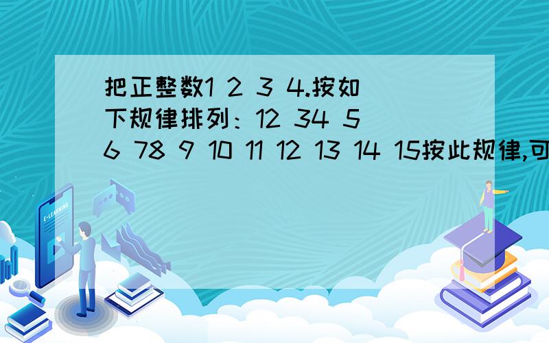 把正整数1 2 3 4.按如下规律排列：12 34 5 6 78 9 10 11 12 13 14 15按此规律,可知第n行有（ ）个正整数12 34 5 6 78 9 10 11 12 13 14 15按此规律，可知第n行有（ )个正整数。上面又打错了