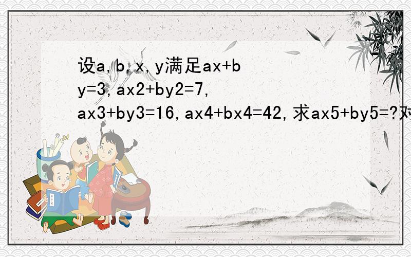 设a,b,x,y满足ax+by=3,ax2+by2=7,ax3+by3=16,ax4+bx4=42,求ax5+by5=?对了，例如ax5是表示ax^5