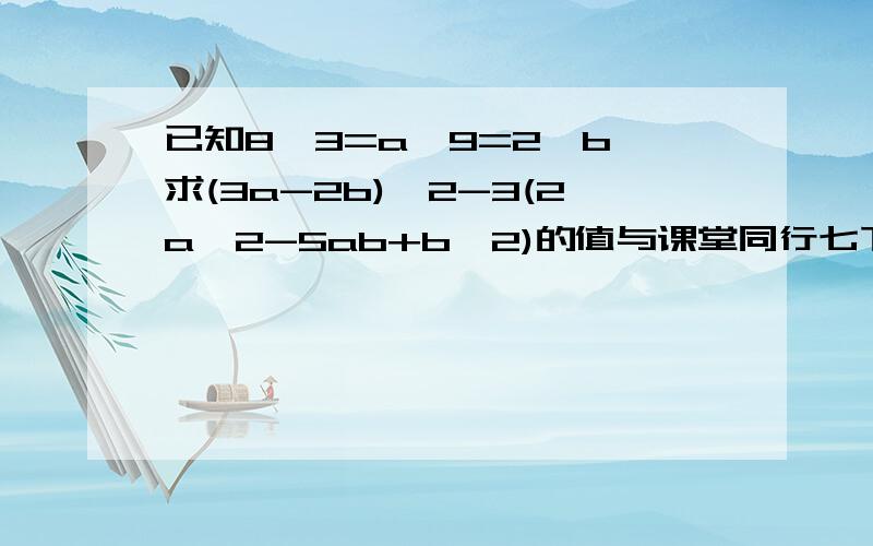 已知8^3=a^9=2^b,求(3a-2b)^2-3(2a^2-5ab+b^2)的值与课堂同行七下的