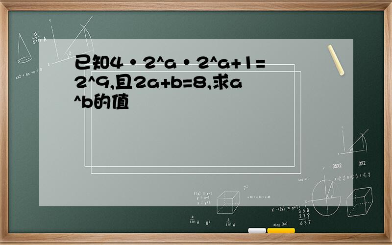 已知4·2^a·2^a+1=2^9,且2a+b=8,求a^b的值