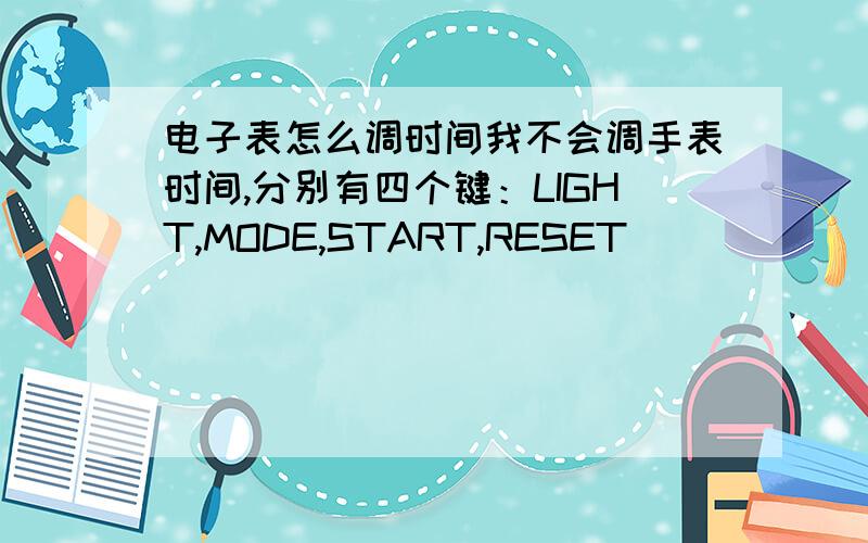 电子表怎么调时间我不会调手表时间,分别有四个键：LIGHT,MODE,START,RESET