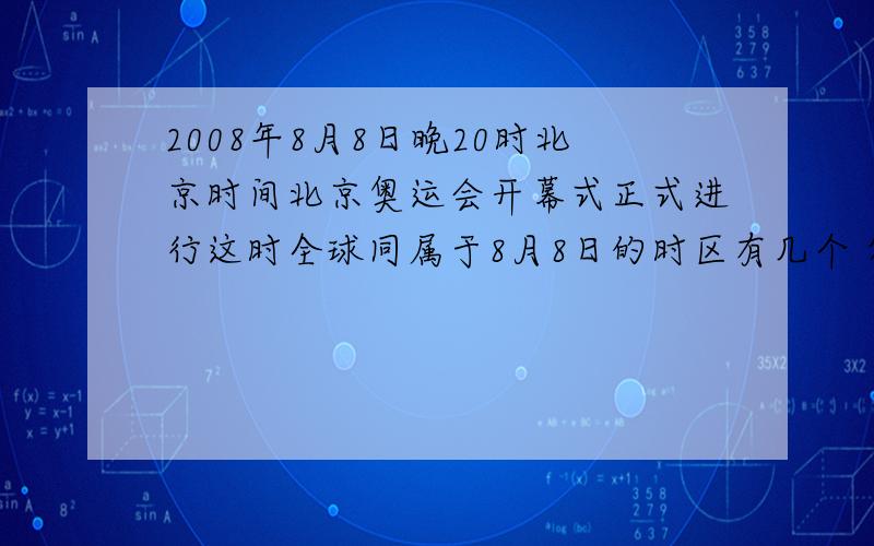 2008年8月8日晚20时北京时间北京奥运会开幕式正式进行这时全球同属于8月8日的时区有几个 答24个 原因?谢