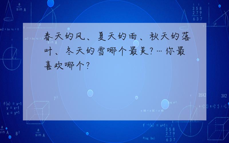 春天的风、夏天的雨、秋天的落叶、冬天的雪哪个最美?…你最喜欢哪个?