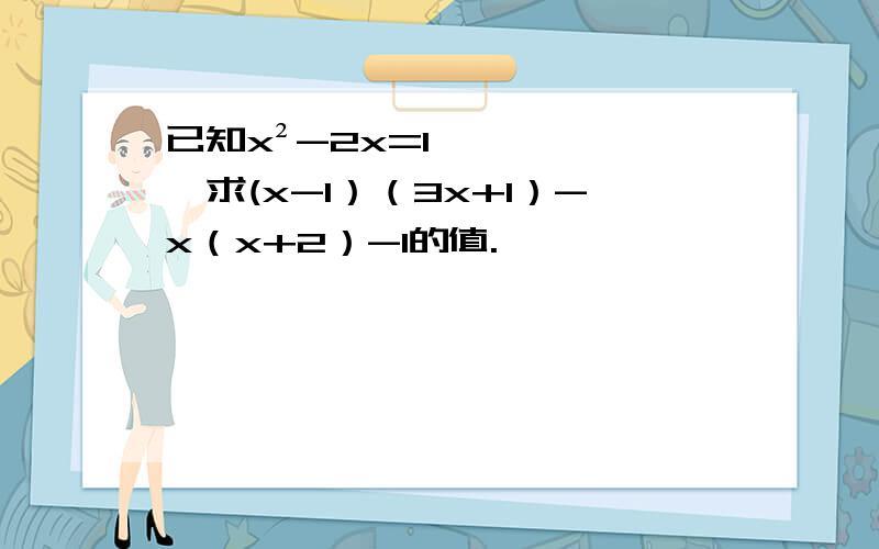 已知x²-2x=1,求(x-1）（3x+1）-x（x+2）-1的值.