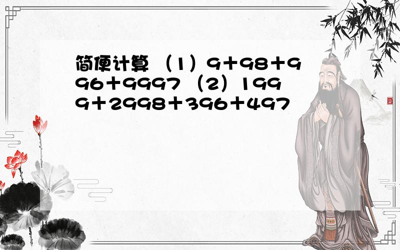 简便计算 （1）9＋98＋996＋9997 （2）1999＋2998＋396＋497